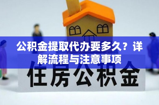 竹北公积金提取代办要多久？详解流程与注意事项