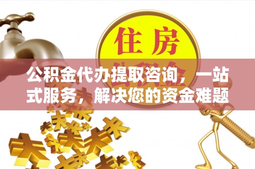 竹北公积金代办提取咨询，一站式服务，解决您的资金难题