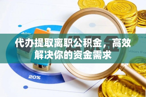 竹北代办提取离职公积金，高效解决你的资金需求