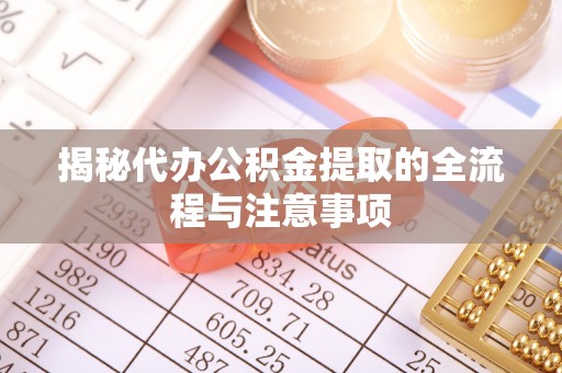 竹北揭秘代办公积金提取的全流程与注意事项