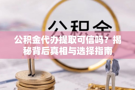 竹北公积金代办提取可信吗？揭秘背后真相与选择指南