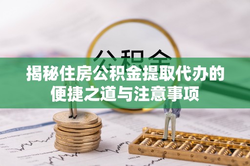 竹北揭秘住房公积金提取代办的便捷之道与注意事项