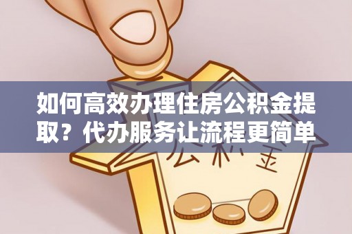 竹北如何高效办理住房公积金提取？代办服务让流程更简单