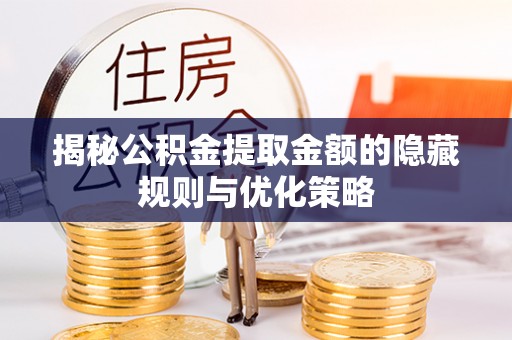 竹北揭秘公积金提取金额的隐藏规则与优化策略