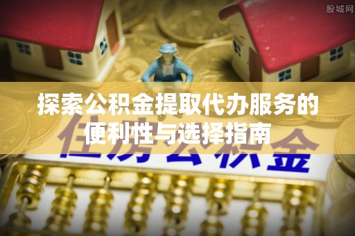 竹北探索公积金提取代办服务的便利性与选择指南