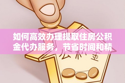 竹北如何高效办理提取住房公积金代办服务，节省时间和精力