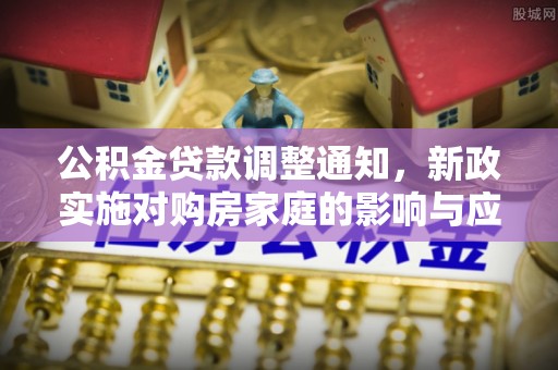竹北公积金贷款调整通知，新政实施对购房家庭的影响与应对策略