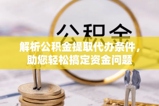 竹北解析公积金提取代办条件，助您轻松搞定资金问题