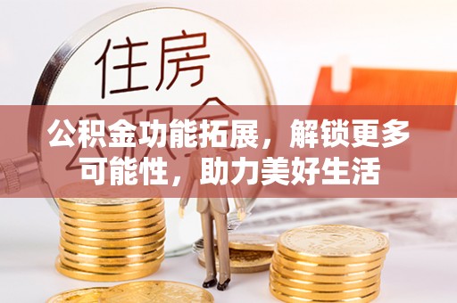 竹北公积金功能拓展，解锁更多可能性，助力美好生活