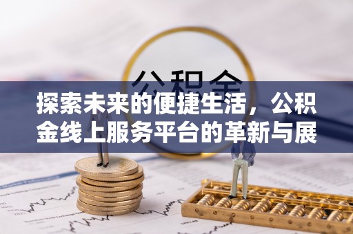 竹北探索未来的便捷生活，公积金线上服务平台的革新与展望