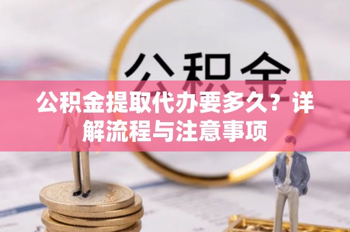 竹北公积金提取代办要多久？详解流程与注意事项