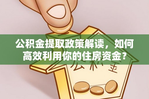 竹北公积金提取政策解读，如何高效利用你的住房资金？
