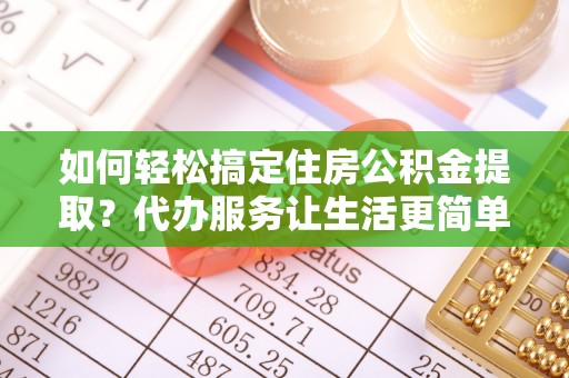 竹北如何轻松搞定住房公积金提取？代办服务让生活更简单
