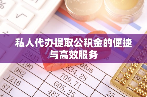 竹北私人代办提取公积金的便捷与高效服务