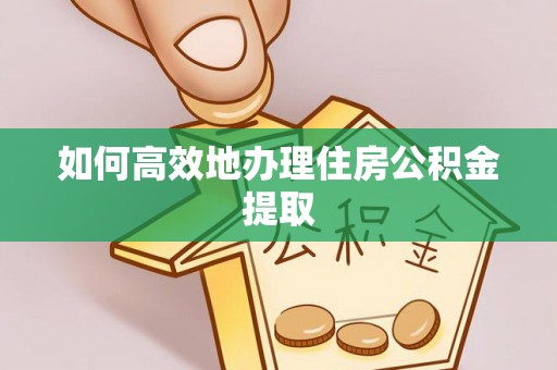 竹北如何高效地办理住房公积金提取