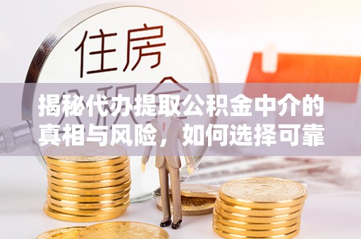 竹北揭秘代办提取公积金中介的真相与风险，如何选择可靠的第三方服务