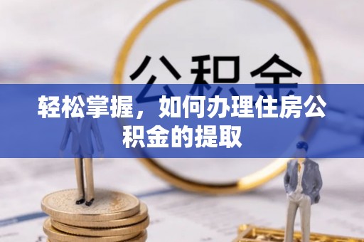 竹北轻松掌握，如何办理住房公积金的提取