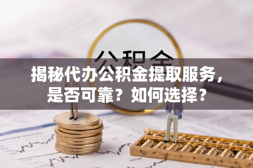 竹北揭秘代办公积金提取服务，是否可靠？如何选择？