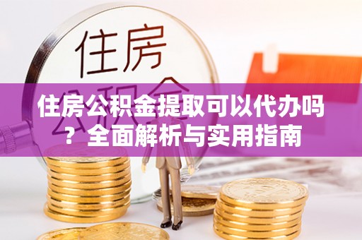 竹北住房公积金提取可以代办吗？全面解析与实用指南