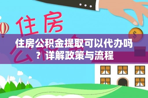 竹北住房公积金提取可以代办吗？详解政策与流程