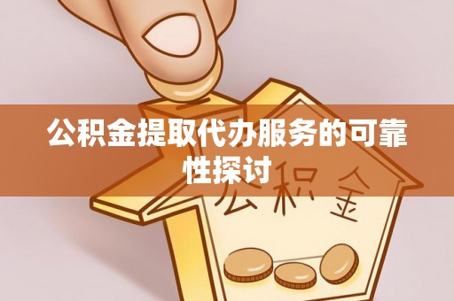 竹北公积金提取代办服务的可靠性探讨