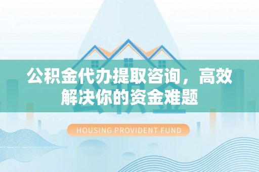 竹北公积金代办提取咨询，高效解决你的资金难题