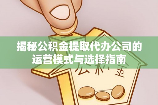竹北揭秘公积金提取代办公司的运营模式与选择指南