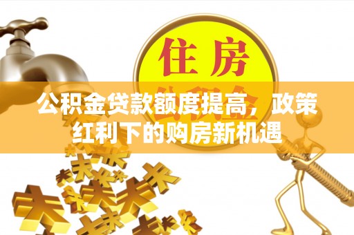 竹北公积金贷款额度提高，政策红利下的购房新机遇