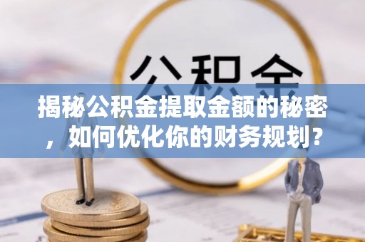 竹北揭秘公积金提取金额的秘密，如何优化你的财务规划？