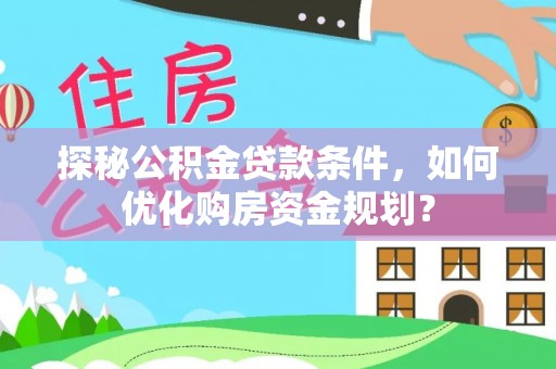 竹北探秘公积金贷款条件，如何优化购房资金规划？