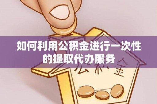 竹北如何利用公积金进行一次性的提取代办服务
