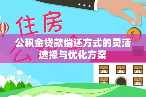 竹北公积金贷款偿还方式的灵活选择与优化方案