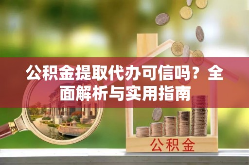 竹北公积金提取代办可信吗？全面解析与实用指南