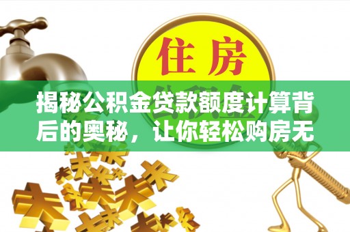 竹北揭秘公积金贷款额度计算背后的奥秘，让你轻松购房无忧！