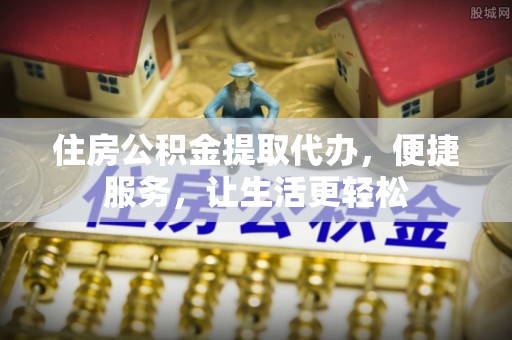 竹北住房公积金提取代办，便捷服务，让生活更轻松