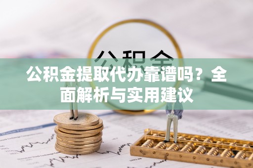 竹北公积金提取代办靠谱吗？全面解析与实用建议
