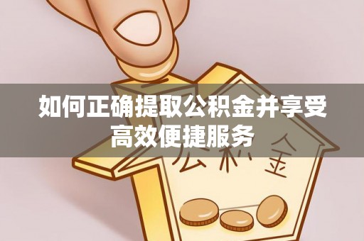 竹北如何正确提取公积金并享受高效便捷服务
