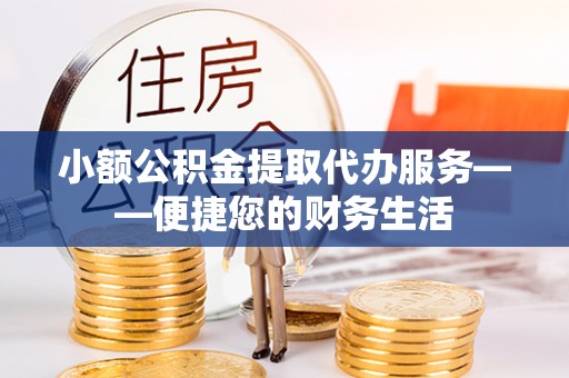 竹北小额公积金提取代办服务——便捷您的财务生活