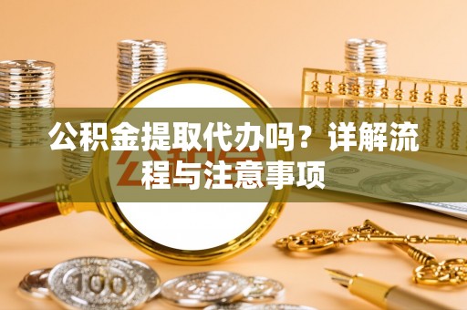 竹北公积金提取代办吗？详解流程与注意事项