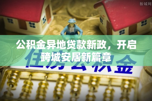 竹北公积金异地贷款新政，开启跨城安居新篇章