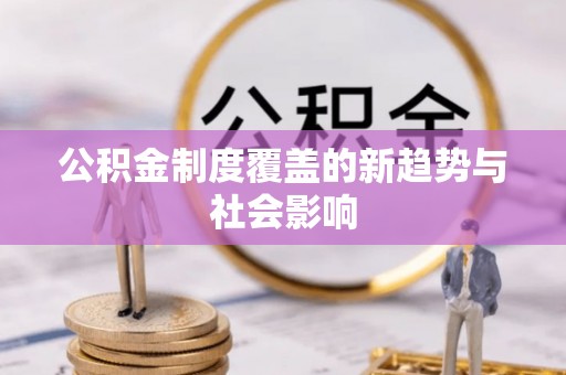 竹北公积金制度覆盖的新趋势与社会影响