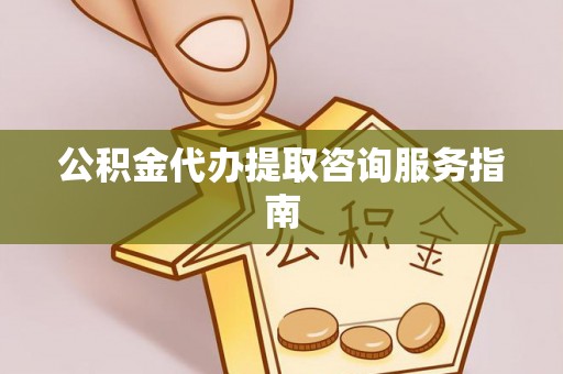 竹北公积金代办提取咨询服务指南