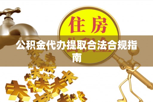 竹北公积金代办提取合法合规指南