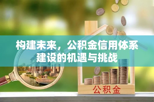 竹北构建未来，公积金信用体系建设的机遇与挑战