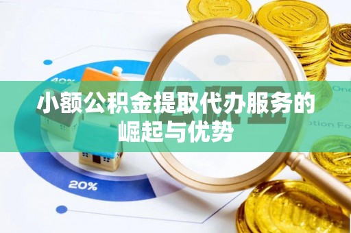 竹北小额公积金提取代办服务的崛起与优势