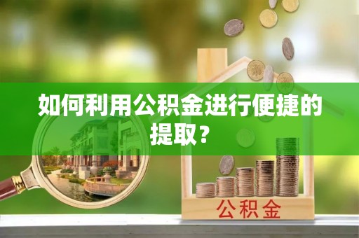 竹北如何利用公积金进行便捷的提取？