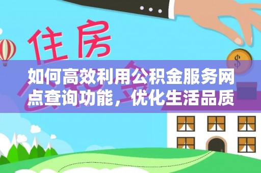 竹北如何高效利用公积金服务网点查询功能，优化生活品质