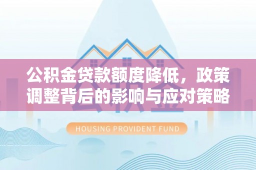 竹北公积金贷款额度降低，政策调整背后的影响与应对策略