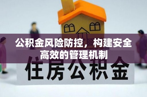 竹北公积金风险防控，构建安全高效的管理机制