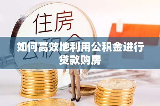 竹北如何高效地利用公积金进行贷款购房